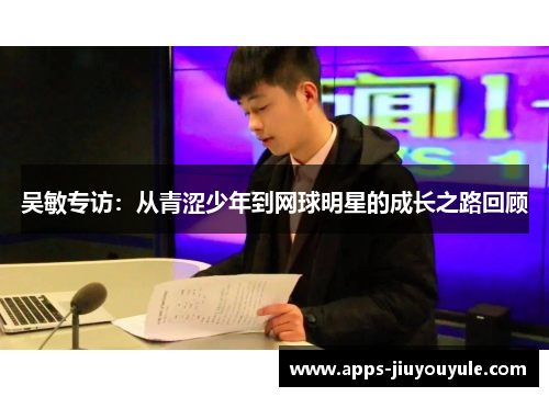 吴敏专访：从青涩少年到网球明星的成长之路回顾