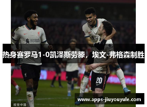 热身赛罗马1-0凯泽斯劳滕,埃文-弗格森制胜 热身赛罗马1-0凯泽斯劳滕,埃文-弗格森制胜
