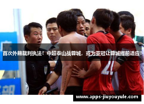 首次外籍裁判执法!中超泰山战蓉城,或为亚冠让蓉城提前适应! 首次外籍裁判执法!中超泰山战蓉城,或为亚冠让蓉城提前适应!