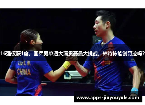 16强仅获1席,国乒男单遇大满贯赛最大挑战,林诗栋能创奇迹吗? 16强仅获1席,国乒男单遇大满贯赛最大挑战,林诗栋能创奇迹吗?